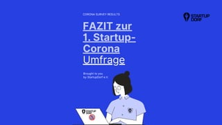FAZIT zur
1. Startup-
Corona
Umfrage
CORONA SURVEY RESULTS
Brought to you
by StartupDorf e.V.
 