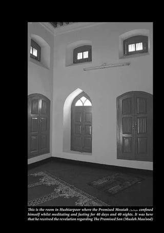 This is the room in Hushiarpoor where the Promised Messiah [as] confined
himself whilst meditating and fasting for 40 days and 40 nights. It was here
that he received the revelation regarding The Promised Son (Musleh Mau’ood)
 