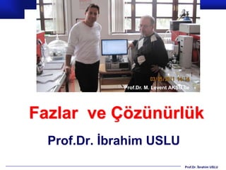 Prof.Dr. M. Levent AKSU İle




Fazlar ve Çözünürlük
  Prof.Dr. İbrahim USLU
                                       Prof.Dr. İbrahim USLU
 