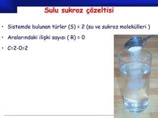 Sulu sukroz çözeltisi

• Sistemde bulunan türler (S) = 2 (su ve sukroz molekülleri )

• Aralarındaki ilişki sayısı ( R) = 0

• C=2-0=2




                                                    Prof.Dr. İbrahim USLU
 
