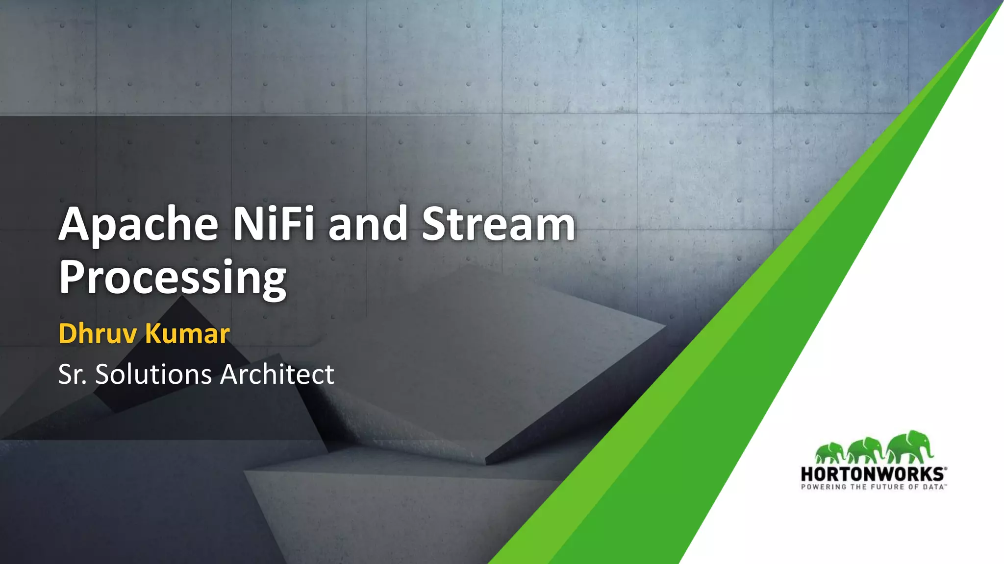1 © Hortonworks Inc. 2011 – 2016. All Rights Reserved
Apache NiFi and Stream
Processing
Dhruv Kumar
Sr. Solutions Architect
 