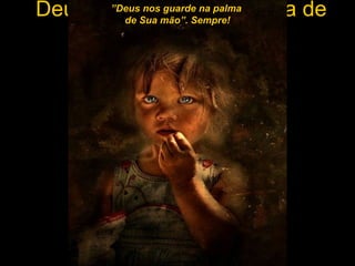 “ Deus nos guarde na palma de Sua mão”. Sempre! ” Deus nos guarde na palma  de Sua mão”. Sempre! 