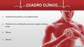 CUADRO CLÍNICO 
Diseño: Andrés Zúñiga 
5. Ansiedad Secundaria a las palpitaciones 
5. Pérdida de la contribución auricular al gasto cardiaco 
 Fatiga 
6. Disnea 
5. Mareos 
 