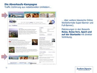 …  über weitere klassische Online Werbeformate Super-Banner und Full-Banner).  Platzierungen in den Ressorts  Reise, Reise fern, Sport und auf der Startseite  mit direkter Verlinkung. Die Abverkaufs-Kampagne  Traffic Zuführung aus redaktionellen Umfeldern… 