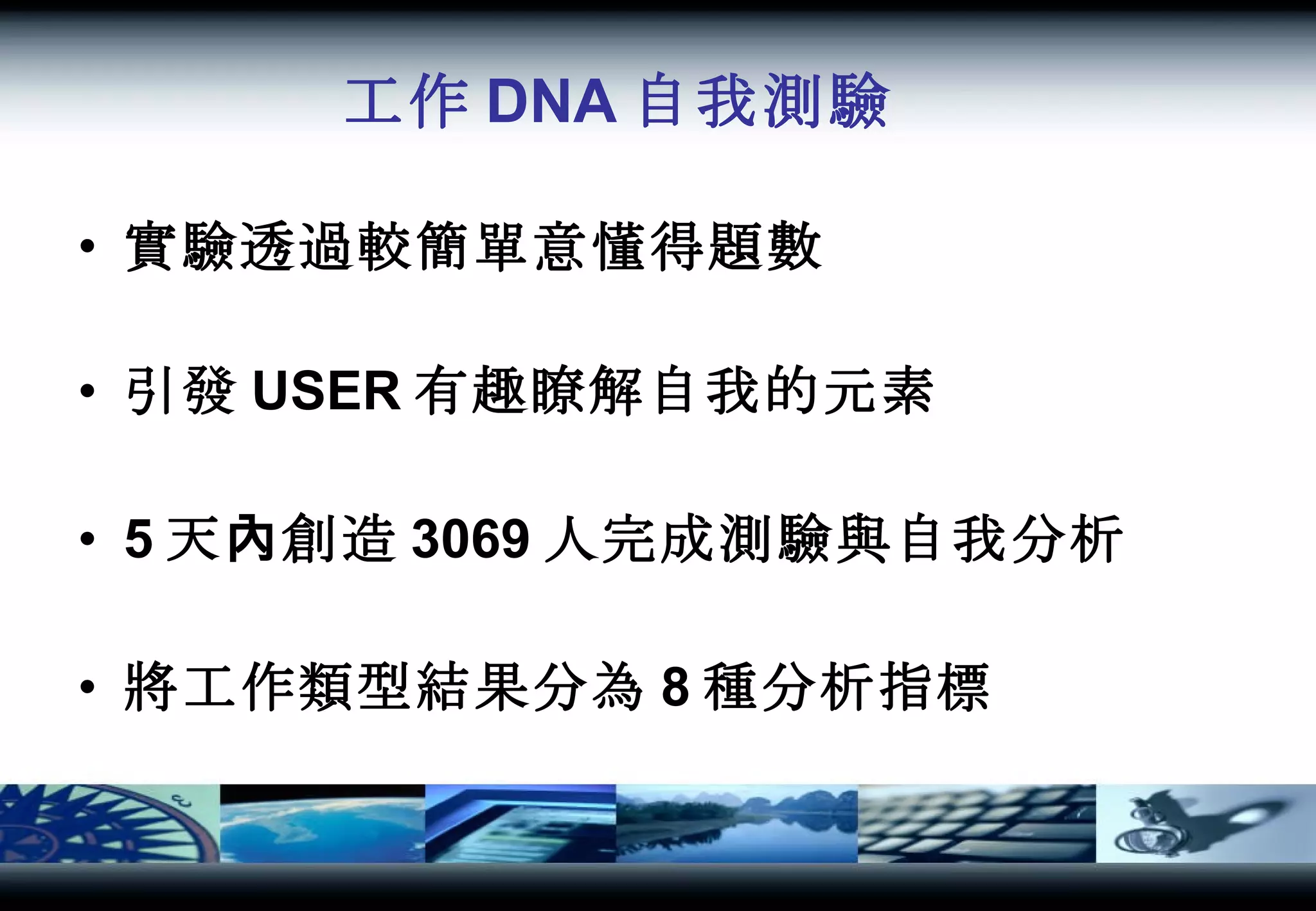 工作 DNA 自我測驗 實驗透過較簡單意懂得題數 引發 USER 有趣瞭解自我的元素 5 天內創造 3069 人完成測驗與自我分析 將工作類型結果分為 8 種分析指標 