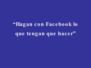 “ Hagan con Facebook lo que tengan que hacer” 