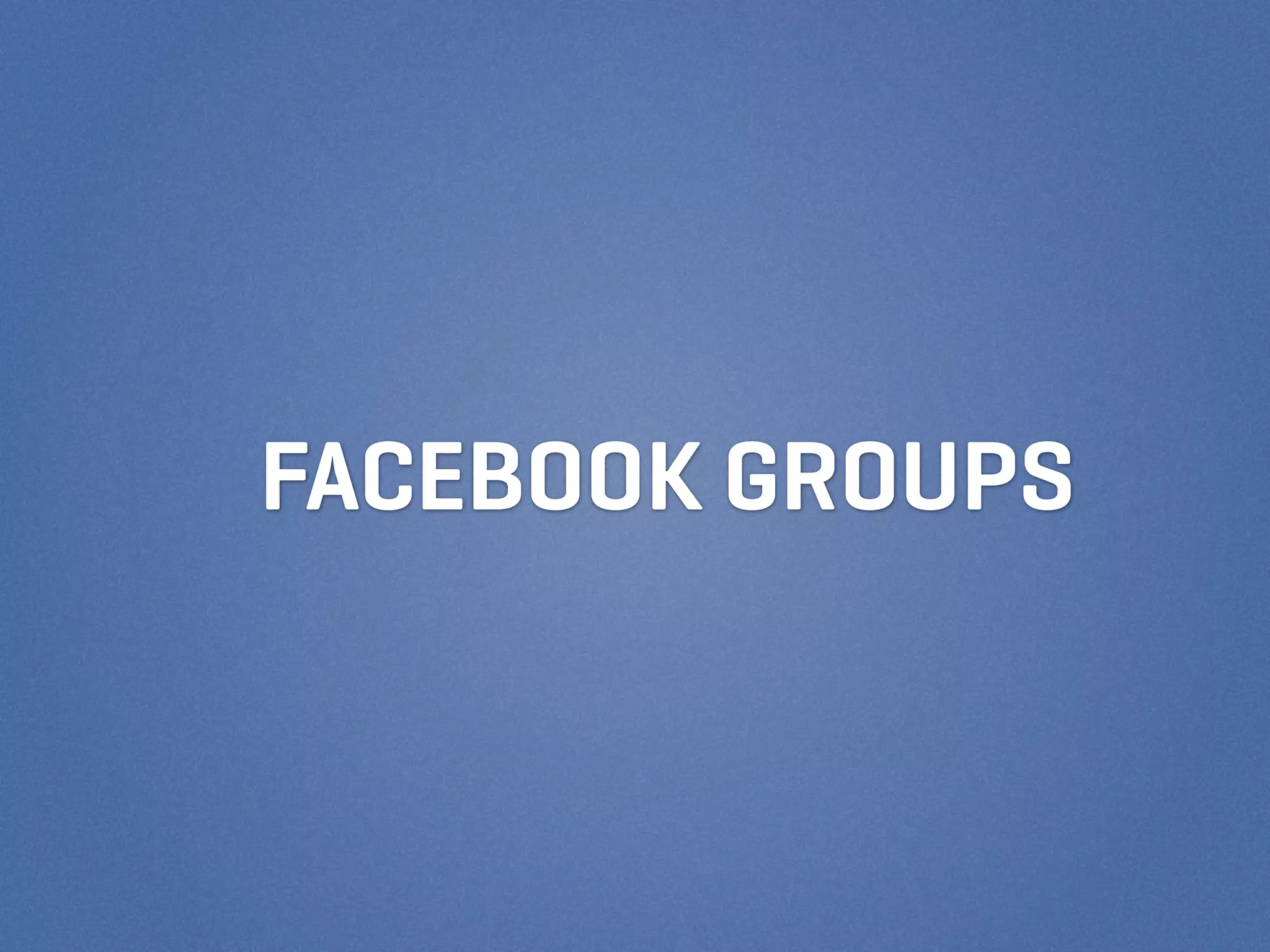 FACEBOOK GROUPS
 