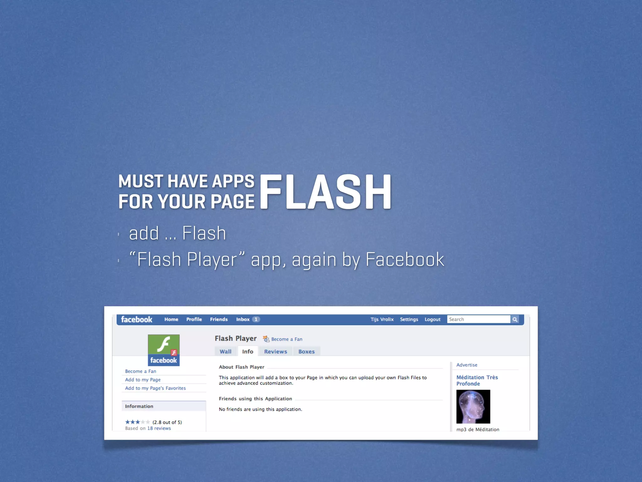 MUST HAVE APPS
FOR YOUR PAGE    FLASH
• add ... Flash
• “Flash Player” app, again by Facebook
 