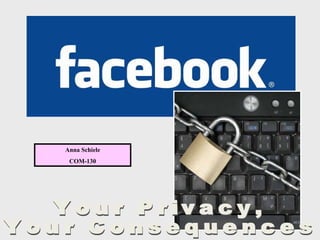 Your Privacy, Your Consequences Anna Schiele COM-130 