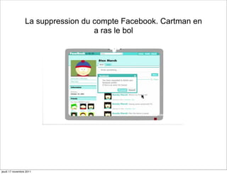 La suppression du compte Facebook. Cartman en
                                   a ras le bol




jeudi 17 novembre 2011
 