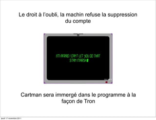 Le droit à l’oubli, la machin refuse la suppression
                                         du compte




                     Cartman sera immergé dans le programme à la
                                    façon de Tron

jeudi 17 novembre 2011
 