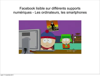 Facebook lisible sur différents supports
                     numériques - Les ordinateurs, les smartphones




jeudi 17 novembre 2011
 