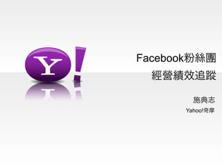 Facebook粉絲團
  經營績效追蹤

        施典志
      Yahoo!奇摩
 