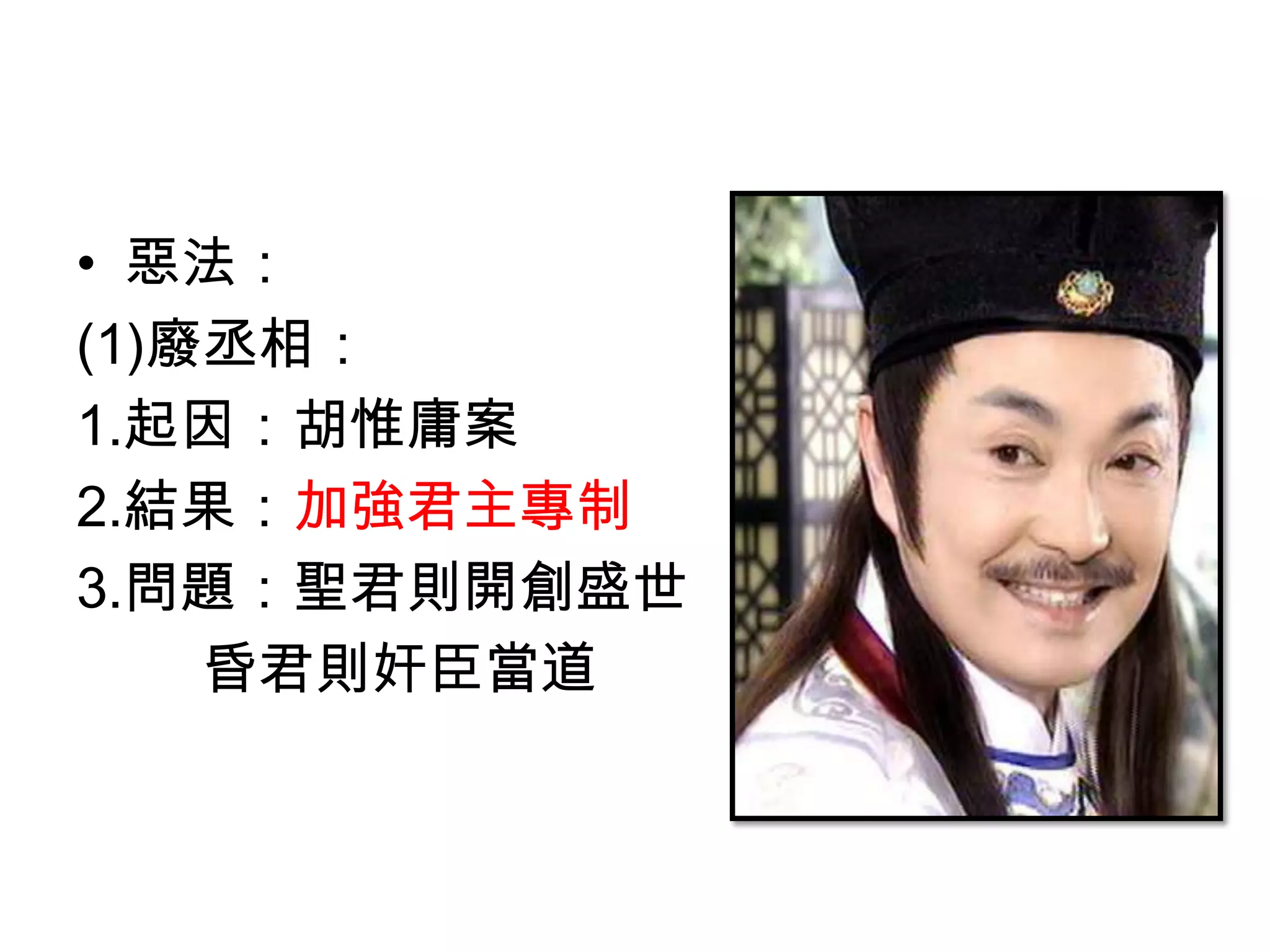 • 惡法：
(1)廢丞相：
1.起因：胡惟庸案
2.結果：加強君主專制
3.問題：聖君則開創盛世
    昏君則奸臣當道
 