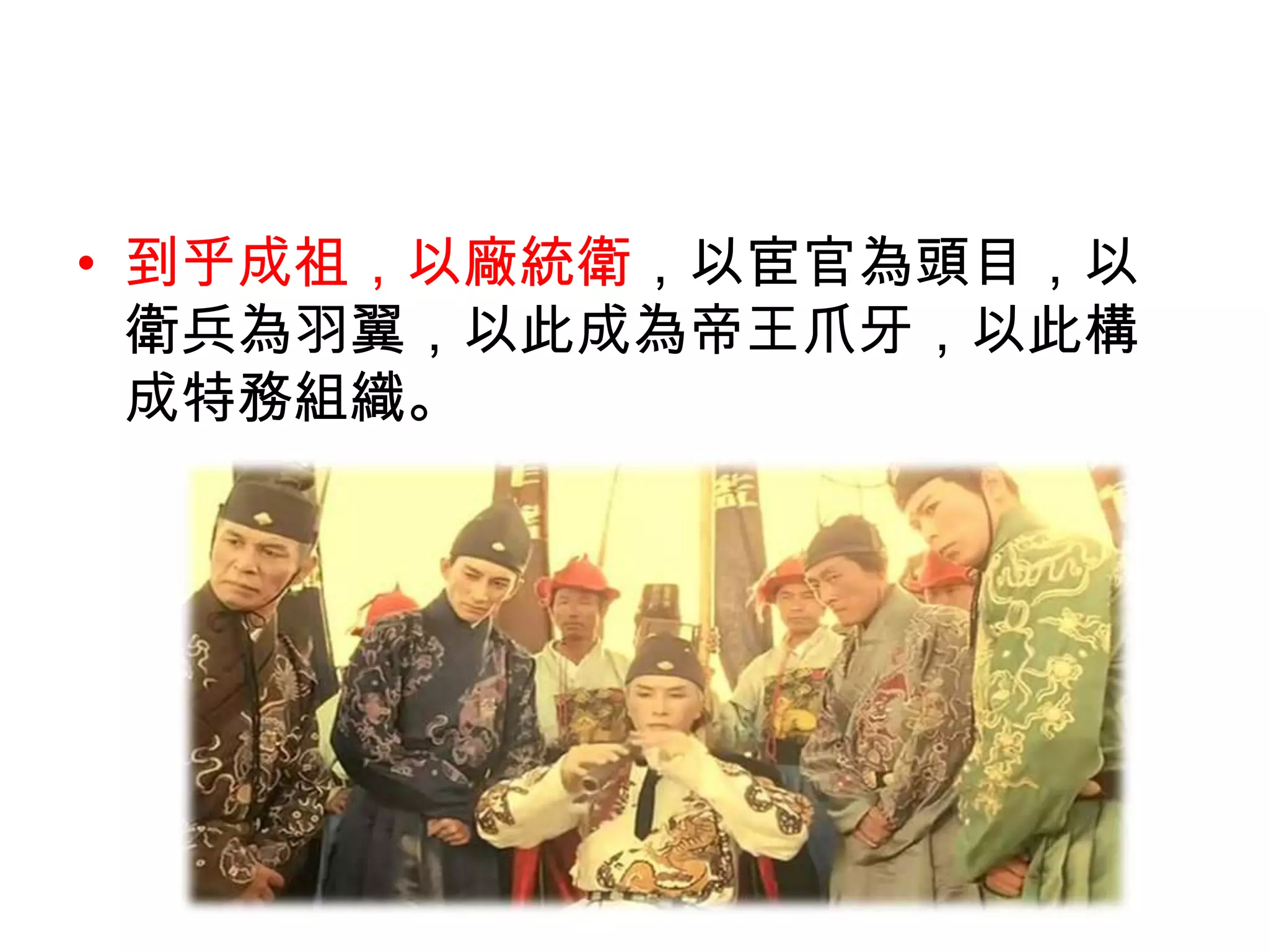 • 到乎成祖，以廠統衛，以宦官為頭目，以
  衛兵為羽翼，以此成為帝王爪牙，以此構
  成特務組織。
 