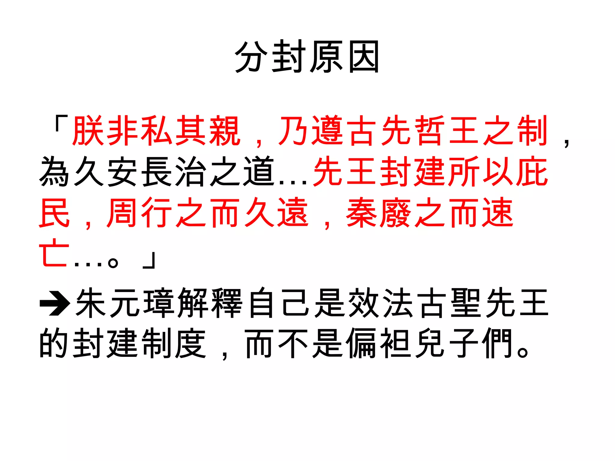 分封原因
「朕非私其親，乃遵古先哲王之制，
為久安長治之道…先王封建所以庇
民，周行之而久遠，秦廢之而速
亡…。」
朱元璋解釋自己是效法古聖先王
的封建制度，而不是偏袒兒子們。
 