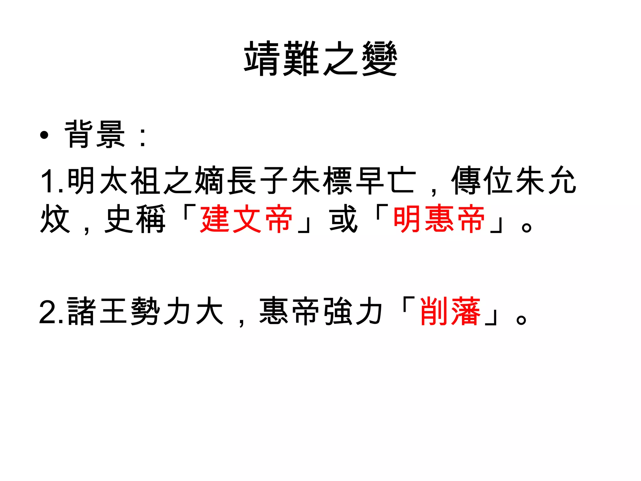 靖難之變
• 背景：
1.明太祖之嫡長子朱標早亡，傳位朱允
炆，史稱「建文帝」或「明惠帝」。

2.諸王勢力大，惠帝強力「削藩」。
 