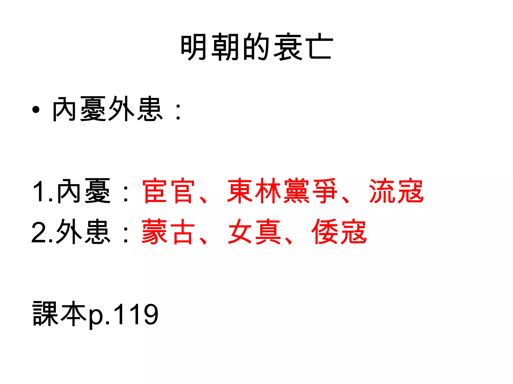 明朝的衰亡
• 內憂外患：

1.內憂：宦官、東林黨爭、流寇
2.外患：蒙古、女真、倭寇

課本p.119
 