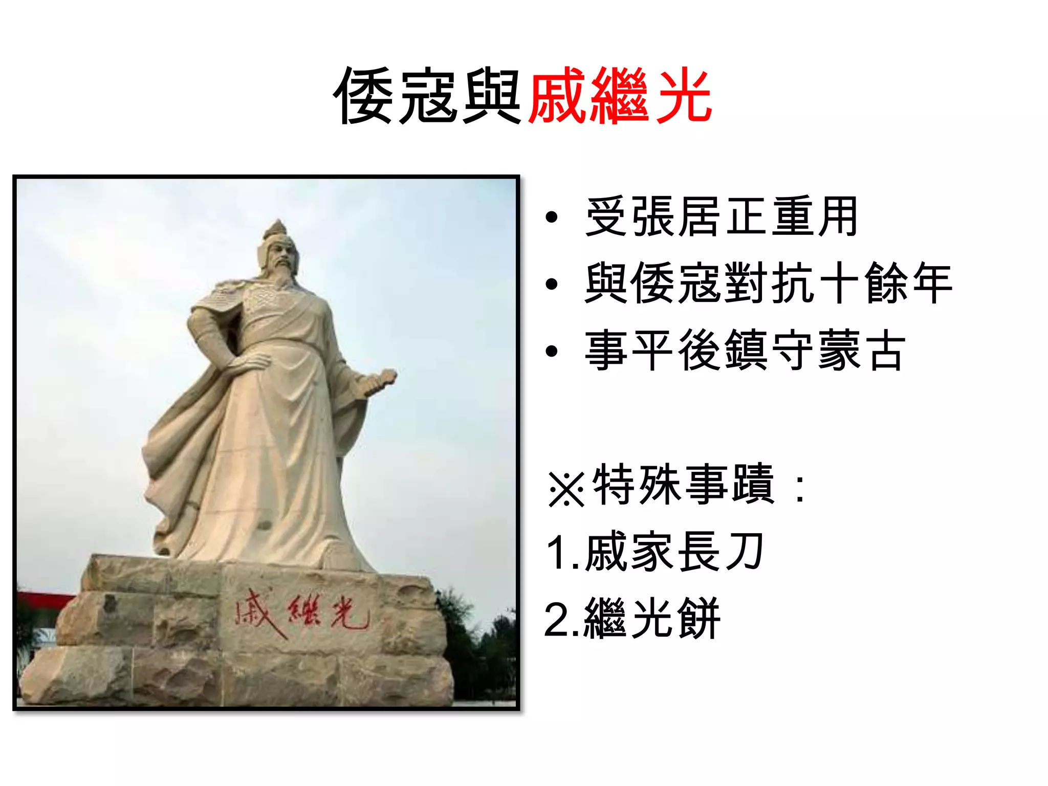 倭寇與戚繼光
   • 受張居正重用
   • 與倭寇對抗十餘年
   • 事平後鎮守蒙古

   ※特殊事蹟：
   1.戚家長刀
   2.繼光餅
 