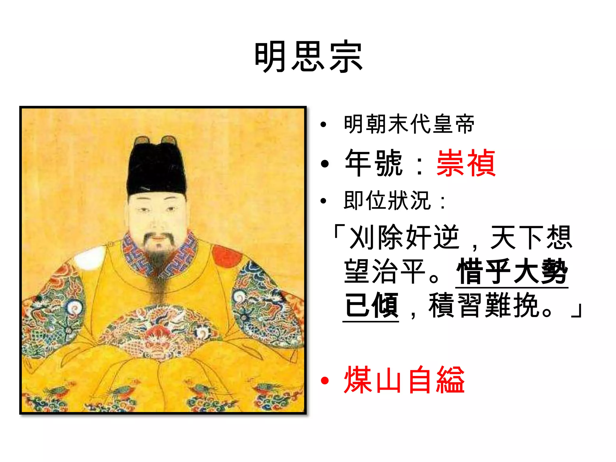 明思宗
 • 明朝末代皇帝
 • 年號：崇禎
 • 即位狀況：
 「刈除奸逆，天下想
  望治平。惜乎大勢
  已傾，積習難挽。」

 • 煤山自縊
 