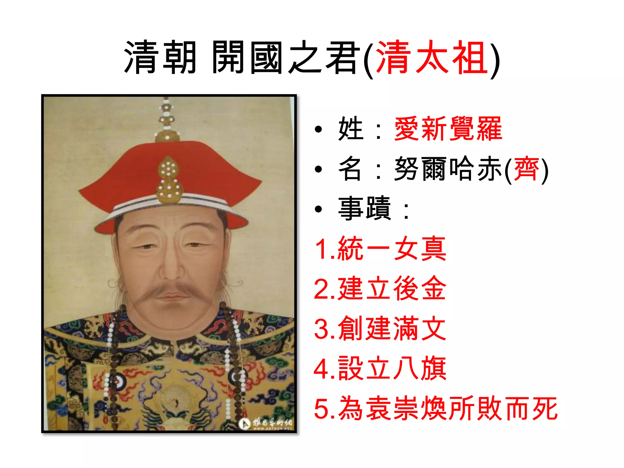 清朝 開國之君(清太祖)
      • 姓：愛新覺羅
      • 名：努爾哈赤(齊)
      • 事蹟：
      1.統一女真
      2.建立後金
      3.創建滿文
      4.設立八旗
      5.為袁崇煥所敗而死
 