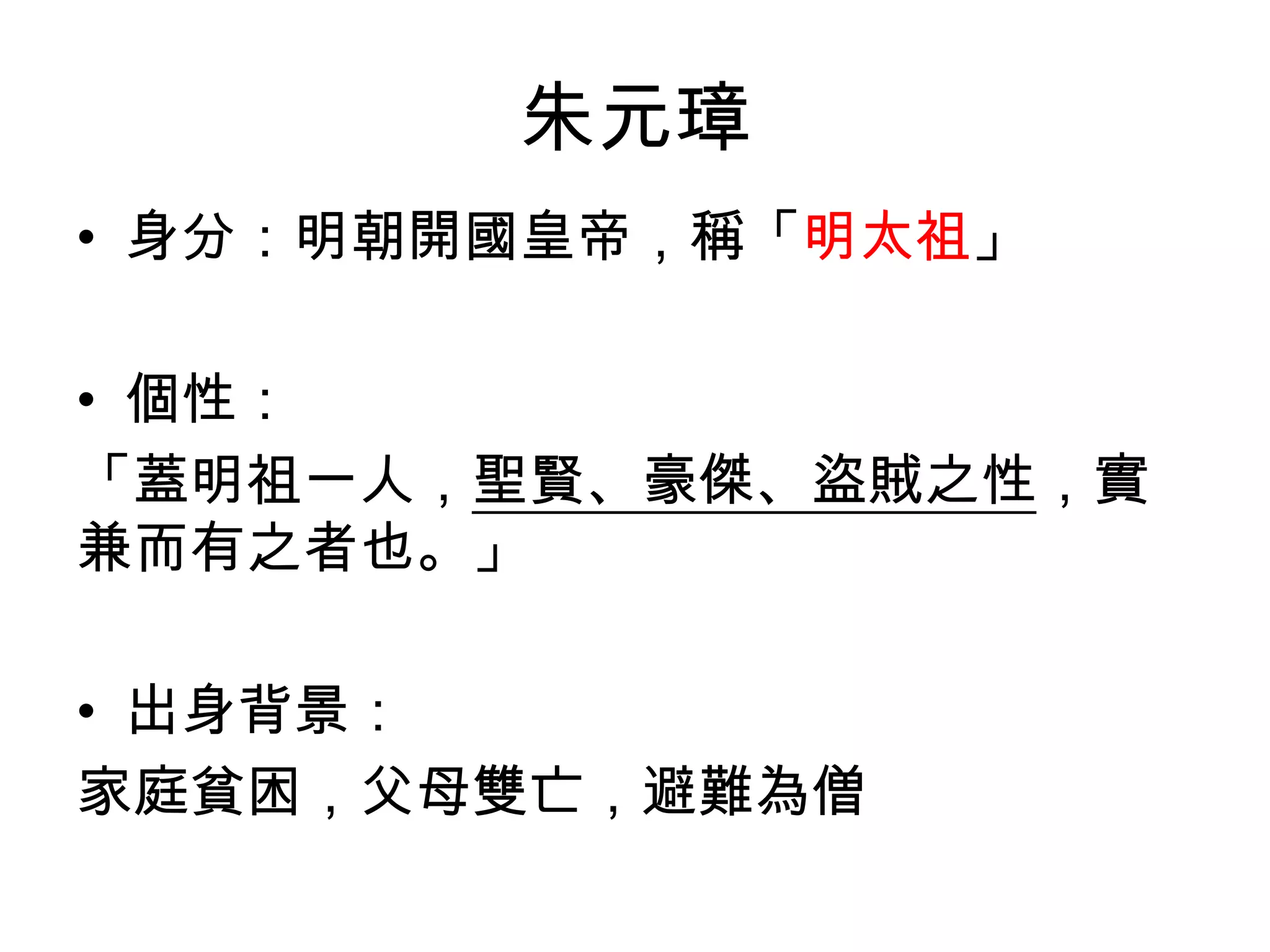 朱元璋
• 身分：明朝開國皇帝，稱「明太祖」

• 個性：
「蓋明祖一人，聖賢、豪傑、盜賊之性，實
兼而有之者也。」

• 出身背景：
家庭貧困，父母雙亡，避難為僧
 