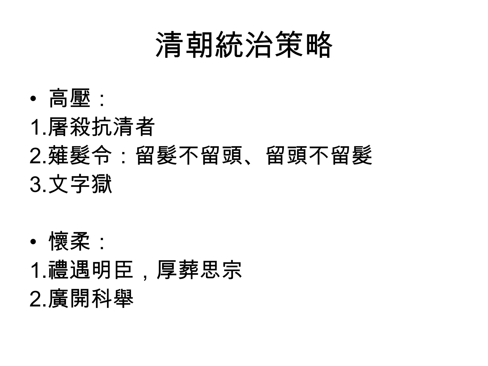 清朝統治策略
• 高壓：
1.屠殺抗清者
2.薙髮令：留髮不留頭、留頭不留髮
3.文字獄

• 懷柔：
1.禮遇明臣，厚葬思宗
2.廣開科舉
 