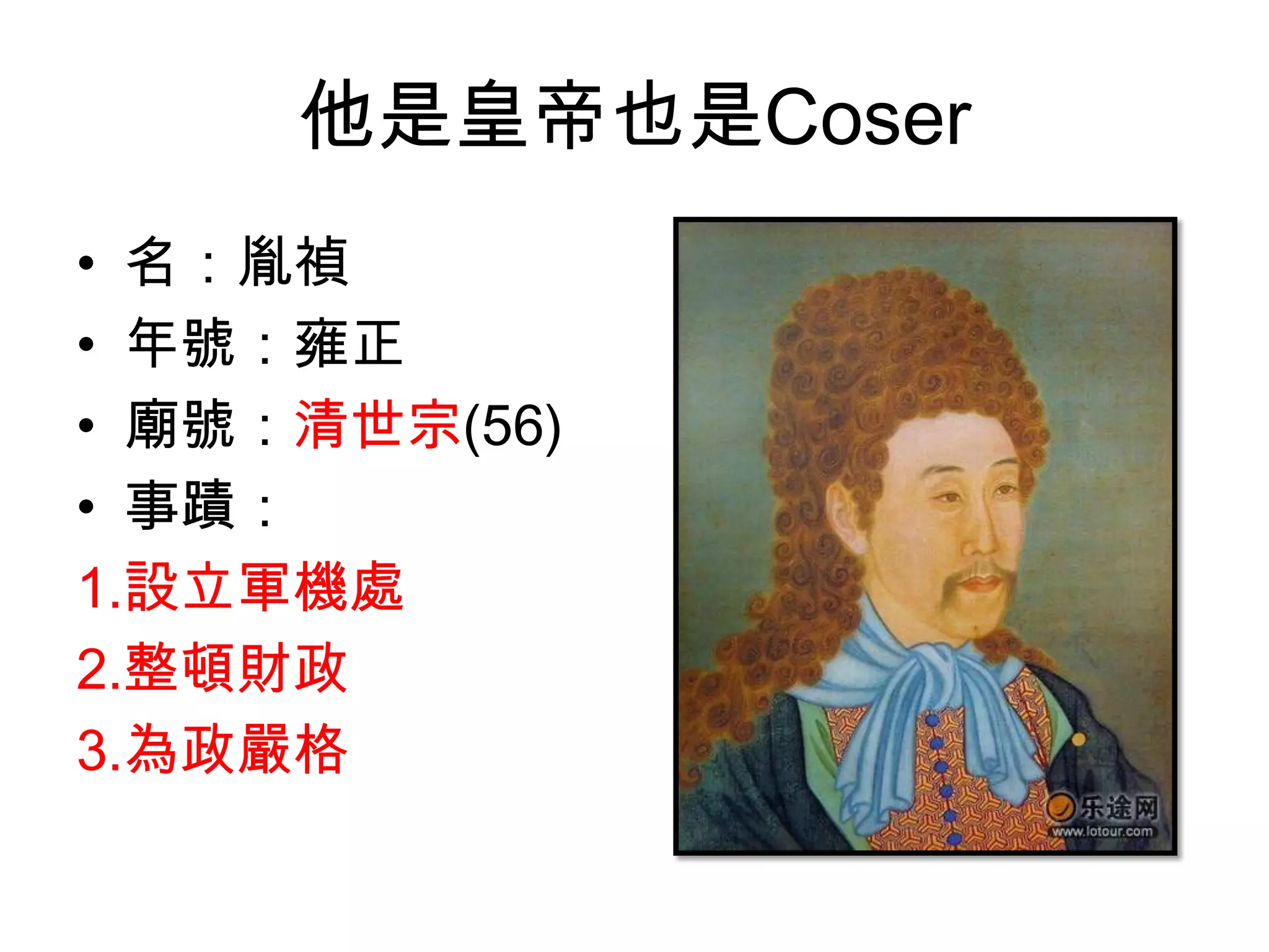他是皇帝也是Coser
• 名：胤禎
• 年號：雍正
• 廟號：清世宗(56)
• 事蹟：
1.設立軍機處
2.整頓財政
3.為政嚴格
 