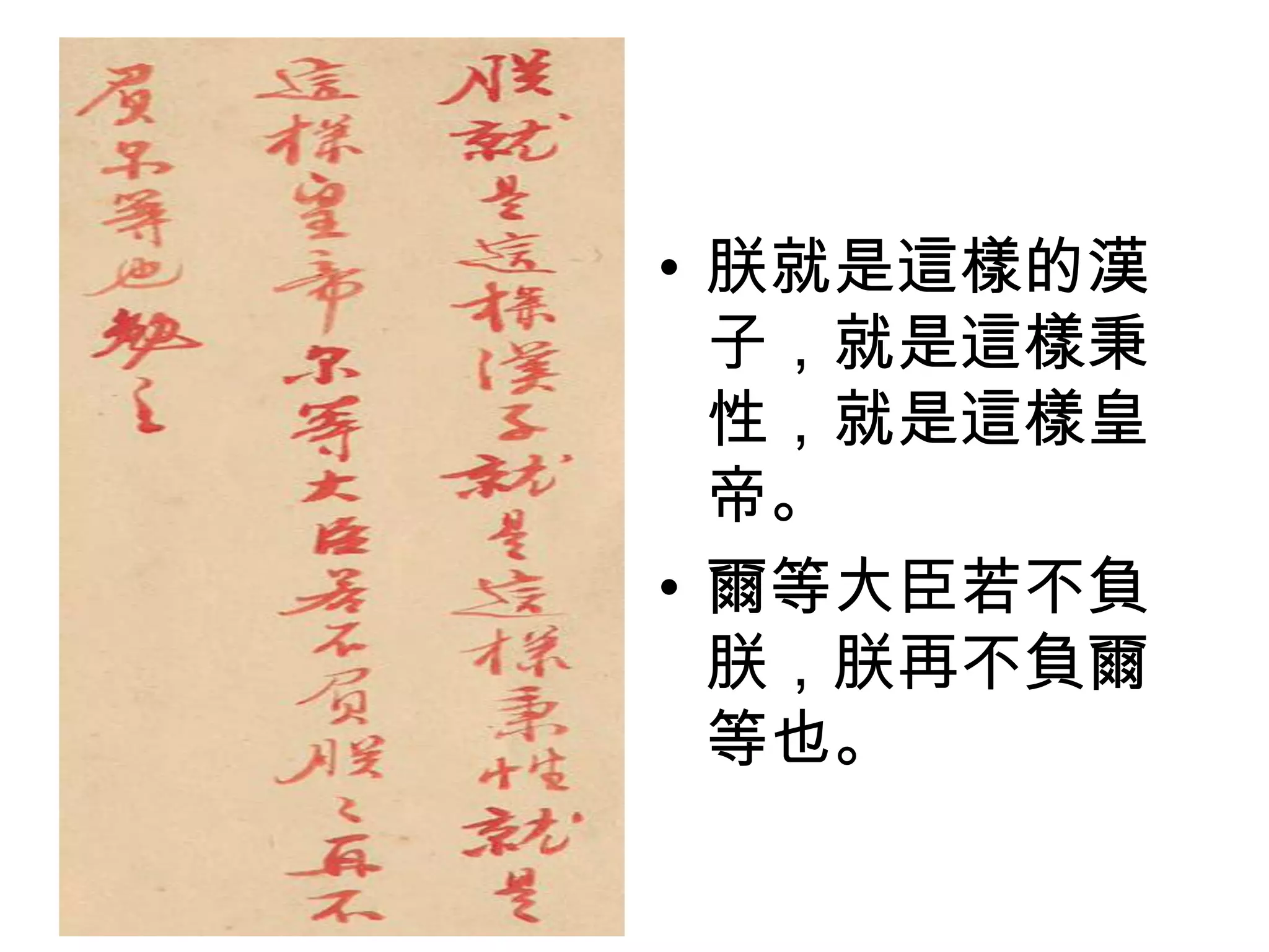 • 朕就是這樣的漢
  子，就是這樣秉
  性，就是這樣皇
  帝。
• 爾等大臣若不負
  朕，朕再不負爾
  等也。
 