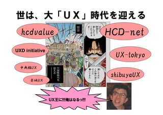 ϡ󡸣գءrӭ
  hcdvalue                         ȣã-net
UXD initiative
                                     UX-tokyo
  뾀գ

                                    shibuyaUX
      գ




                 գ!!!Ϥʤ!!!
 