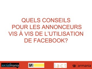 QUELS CONSEILS
POUR LES ANNONCEURS
VIS À VIS DE L’UTILISATION
DE FACEBOOK?
 