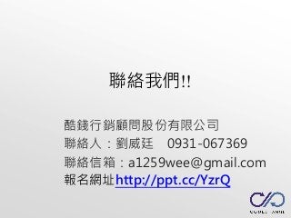 聯絡我們!!
酷錢行銷顧問股份有限公司
聯絡人：劉威廷 0931-067369
聯絡信箱：a1259wee@gmail.com
報名網址http://ppt.cc/YzrQ
 