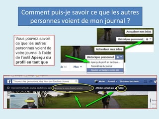 Comment puis-je savoir ce que les autres
personnes voient de mon journal ?
Vous pouvez savoir
ce que les autres
personnes voient de
votre journal à l’aide
de l’outil Aperçu du
profil en tant que
 