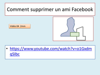 Comment supprimer un ami Facebook
• https://www.youtube.com/watch?v=o1Gxdm
qSIbc
Vidéo 04 2mm
 