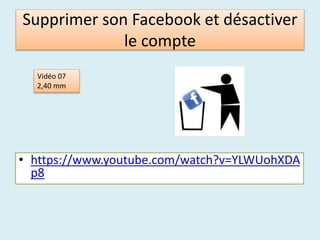Supprimer son Facebook et désactiver
le compte
• https://www.youtube.com/watch?v=YLWUohXDA
p8
Vidéo 07
2,40 mm
 