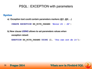 Prague SQLPrague 2014 Whats new in Firebird SQL 
31 
PSQL : EXCEPTION with parameters 
Syntax 
a) Exception text could con...
