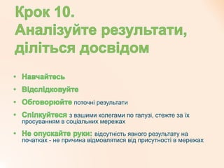 поточні результати
з вашими колегами по галузі, стежте за їх
просуванням в соціальних мережах
відсутність явного результату на
початках - не причина відмовлятися від присутності в мережах
 
