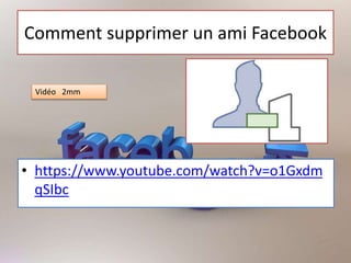 Comment supprimer un ami Facebook
• https://www.youtube.com/watch?v=o1Gxdm
qSIbc
Vidéo 2mm
 