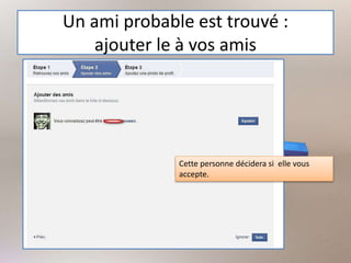 Un ami probable est trouvé :
ajouter le à vos amis
Cette personne décidera si elle vous
accepte.
 