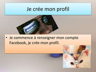 Je crée mon profil
• Je commence à renseigner mon compte
Facebook, je crée mon profil.
 