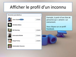 Afficher le profil d’un inconnu
Exemple, à partir d’une liste de
personne qui « aiment » un
évènement.
Vous cliquez sur un profil
Facebook.
 