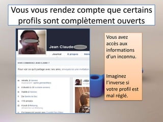 Vous vous rendez compte que certains
profils sont complètement ouverts
Vous avez
accès aux
informations
d’un inconnu.
Imaginez
l’inverse si
votre profil est
mal réglé.
 