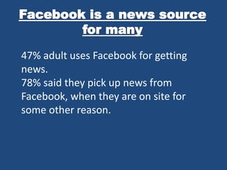 47% adult uses Facebook for getting
news.
78% said they pick up news from
Facebook, when they are on site for
some other reason.
 