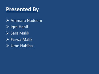 Presented By
 Ammara Nadeem
 Iqra Hanif
 Sara Malik
 Farwa Malik
 Ume Habiba
 