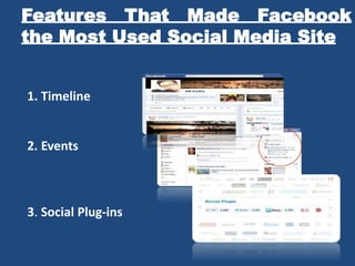 Features That Made Facebook
the Most Used Social Media Site
1. Timeline
2. Events
3. Social Plug-ins
 