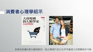 消費者心理學昭示
如果你新儀的對向願意跟你一起去賣場代表它也再考慮建立長期關係的可能
 