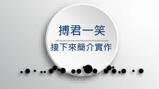 接下來簡介實作
搏君一笑
 