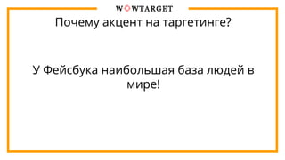 Почему акцент на таргетинге?
У Фейсбука наибольшая база людей в
мире!
 