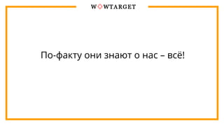 По-факту они знают о нас – всё!
 