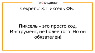 Секрет # 3. Пиксель ФБ.
Пиксель – это просто код.
Инструмент, не более того. Но он
обязателен!
 